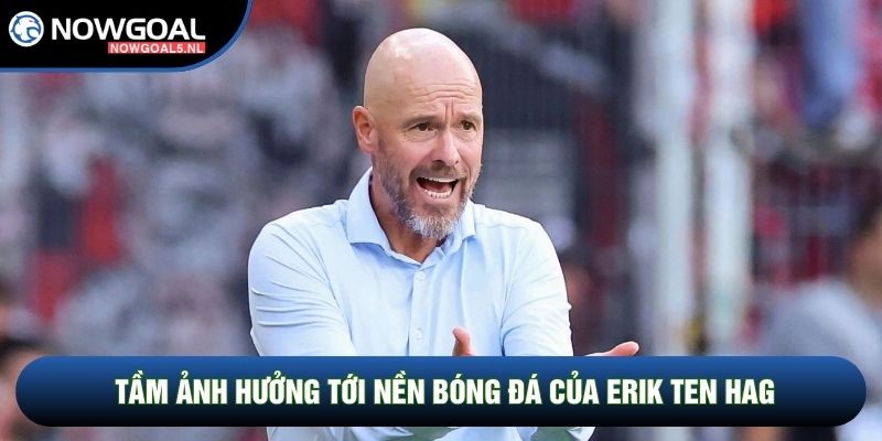Tầm ảnh hưởng tới nền bóng đá của Erik ten Hag