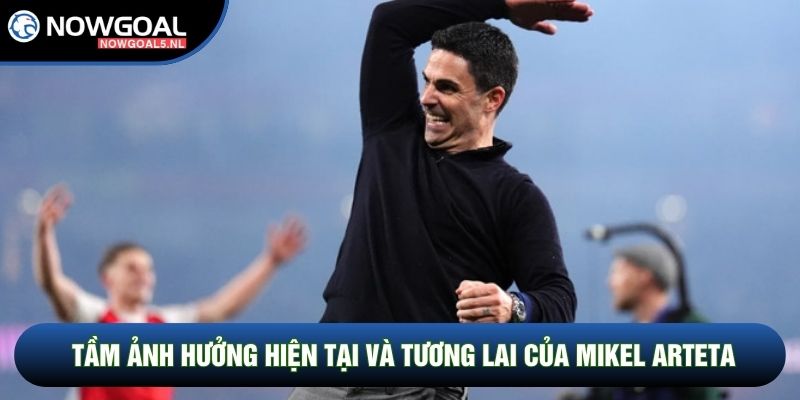 Tầm ảnh hưởng hiện tại và tương lai của Mikel Arteta