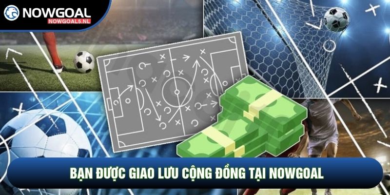 Bạn được giao lưu cộng đồng tại Nowgoal