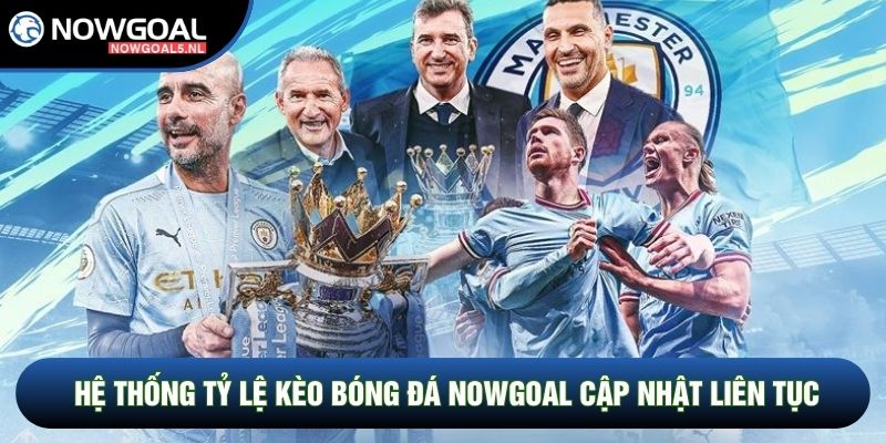 Hệ thống tỷ lệ kèo bóng đá Nowgoal cập nhật liên tục